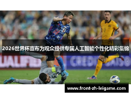 2026世界杯宣布为观众提供专属人工智能个性化精彩集锦