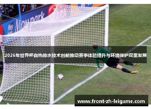 2026年世界杯自热排水技术创新推动赛事体验提升与环境保护双重发展 2026年世界杯自热排水技术创新推动赛事体验提升与环境保护双重发展