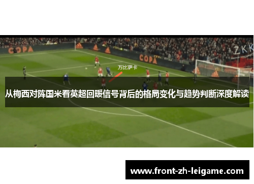 从梅西对阵国米看英超回暖信号背后的格局变化与趋势判断深度解读