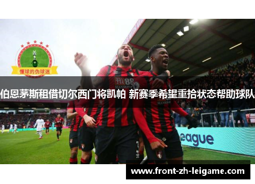 伯恩茅斯租借切尔西门将凯帕 新赛季希望重拾状态帮助球队