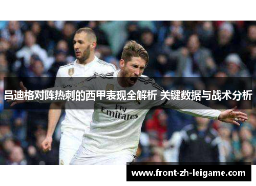 吕迪格对阵热刺的西甲表现全解析 关键数据与战术分析 吕迪格对阵热刺的西甲表现全解析 关键数据与战术分析