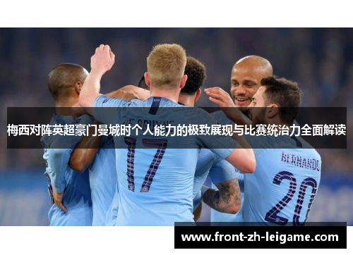 梅西对阵英超豪门曼城时个人能力的极致展现与比赛统治力全面解读