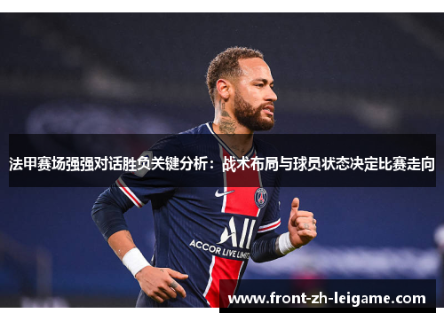 法甲赛场强强对话胜负关键分析:战术布局与球员状态决定比赛走向 法甲赛场强强对话胜负关键分析:战术布局与球员状态决定比赛走向