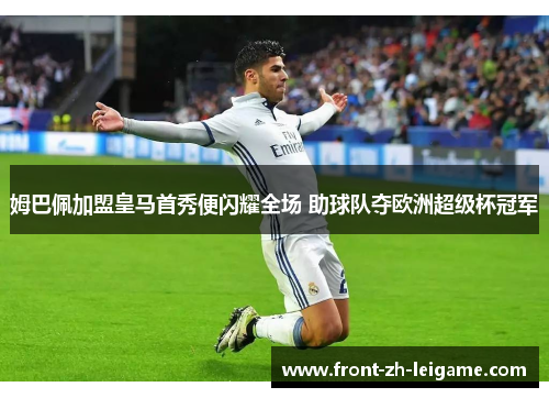 姆巴佩加盟皇马首秀便闪耀全场 助球队夺欧洲超级杯冠军