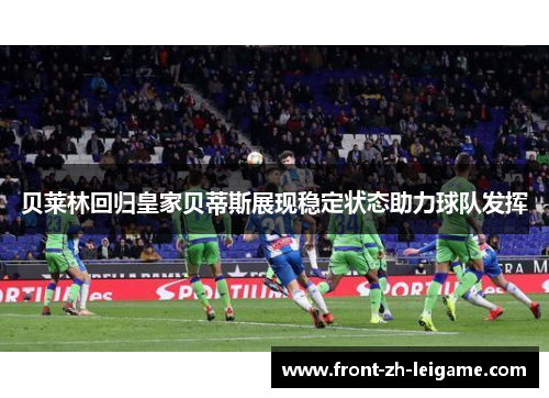贝莱林回归皇家贝蒂斯展现稳定状态助力球队发挥 贝莱林回归皇家贝蒂斯展现稳定状态助力球队发挥